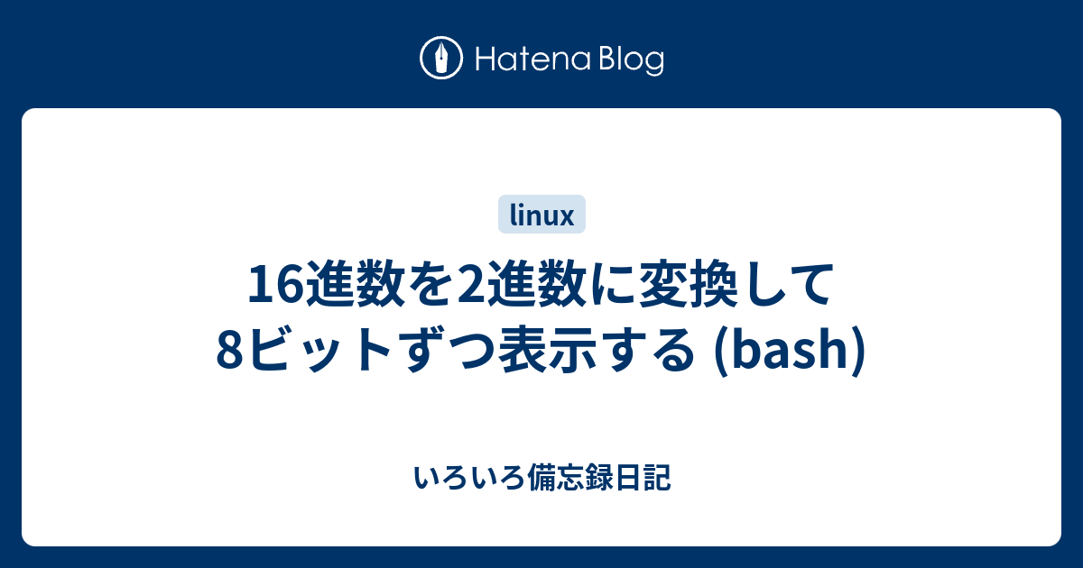 16進数を2進数に変換して8ビットずつ表示する Bash いろいろ備忘録日記