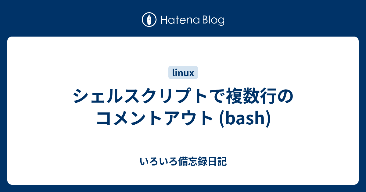 シェルスクリプトで複数行のコメントアウト Bash いろいろ備忘録日記