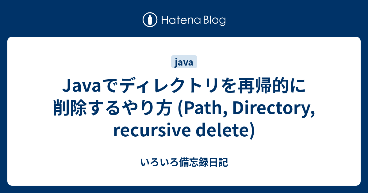 Javaでディレクトリを再帰的に削除するやり方 (Path, Directory, recursive delete) いろいろ備忘録日記