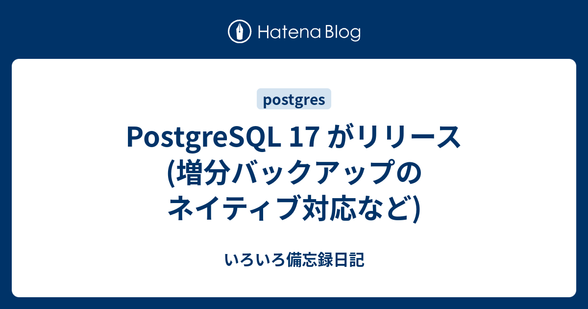 PostgreSQL 17 がリリース (増分バックアップのネイティブ対応など) - いろいろ備忘録日記