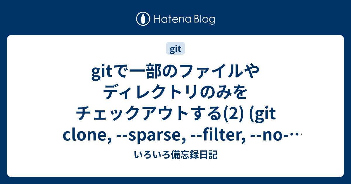 gitで一部のファイルやディレクトリのみをチェックアウトする(2) (git clone, --sparse, --filter, --no ...