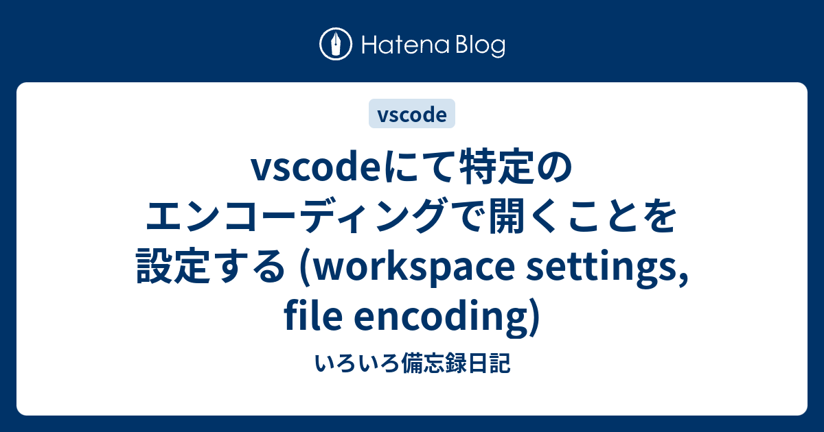 Vscodeにて特定のエンコーディングで開くことを設定する Workspace Settings File Encoding いろいろ備忘録日記