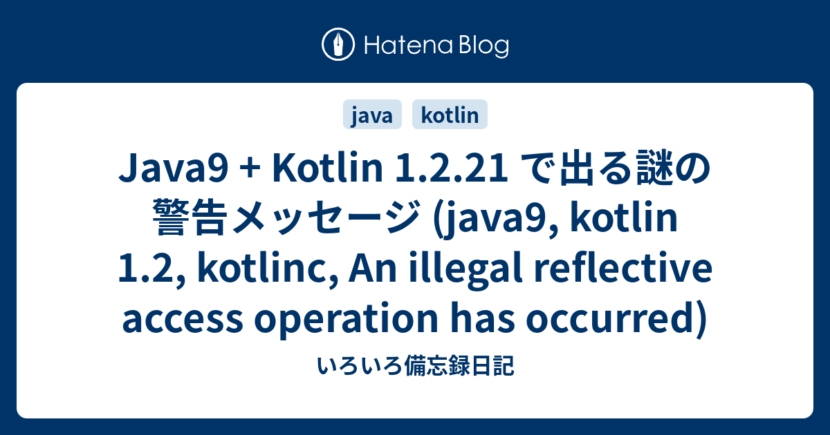 Java9 + Kotlin 1.2.21 で出る謎の警告メッセージ (Java9, Kotlin 1.2, Kotlinc, An Illegal  Reflective Access Operation Has Occurred) - いろいろ備忘録日記