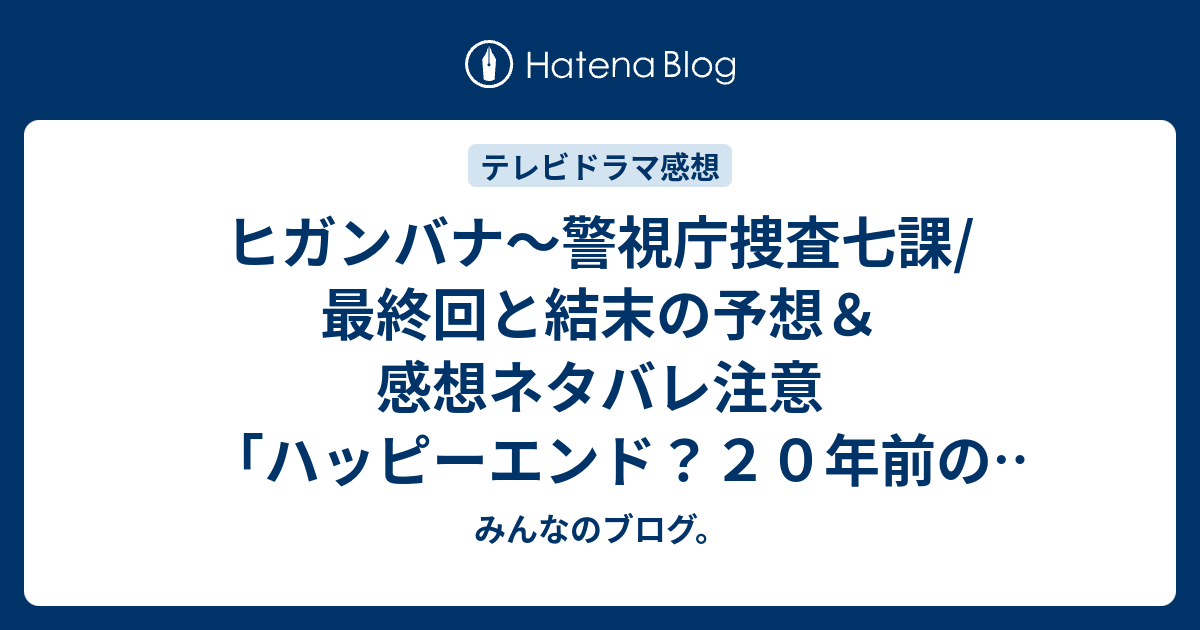 ヒガンバナ 警視庁捜査七課 最終回と結末の予想 感想ネタバレ注意 ハッピーエンド ２０年前の父の事件が関係していて その真相を知ることになる 続編があるなら みんなのブログ