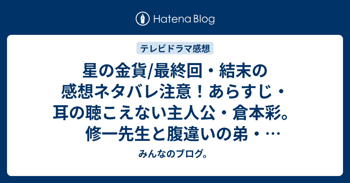 星の金貨 最終回 結末の感想ネタバレ注意 あらすじ 耳の聴こえない主人公 倉本彩 修一先生と腹違いの弟 永井拓巳の物語 テレビドラマ みんなのブログ