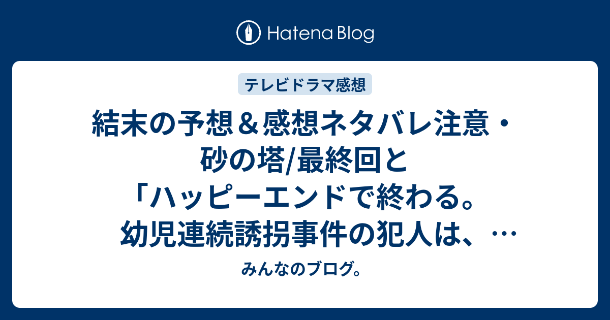 結末の予想 感想ネタバレ注意 砂の塔 最終回と ハッピーエンドで終わる 幼児連続誘拐事件の犯人は 岩田剛典で 理由は子供も守りたかったから 続編があるなら みんなのブログ