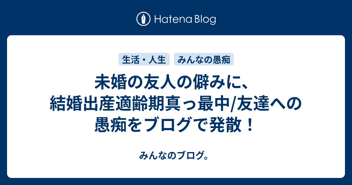未婚の友人の僻みに 結婚出産適齢期真っ最中 友達への愚痴をブログで発散 みんなのブログ
