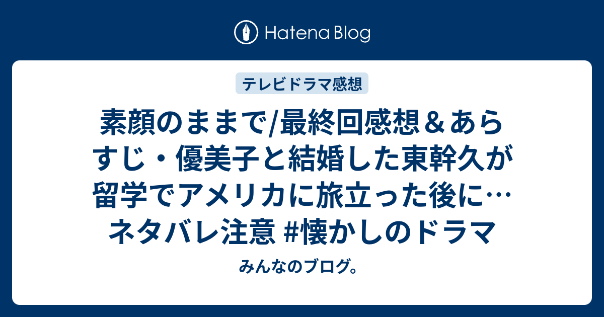 素顔のままで 最終回感想 あらすじ 優美子と結婚した東幹久が留学でアメリカに旅立った後に ネタバレ注意 懐かしのドラマ みんなのブログ