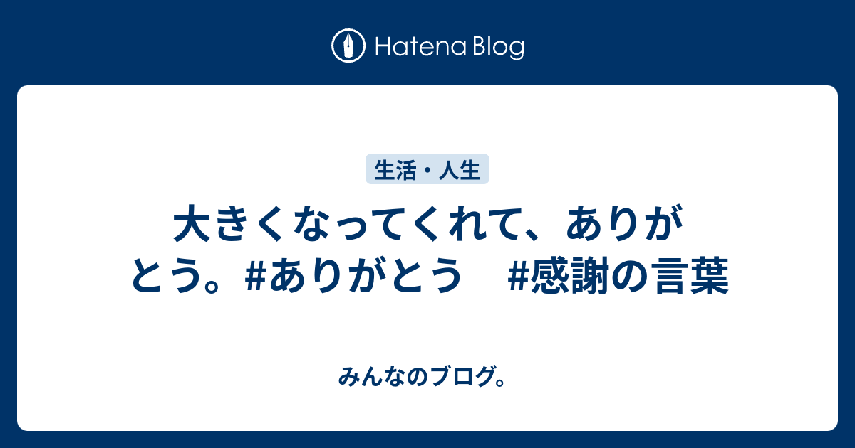 大きくなってくれて ありがとう ありがとう 感謝の言葉 みんなのブログ