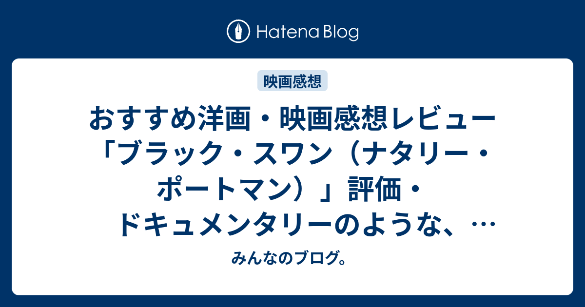 おすすめ洋画 映画感想レビュー ブラック スワン ナタリー ポートマン 評価 ドキュメンタリーのような 一人の人間の人生を観ているような感覚に ネタバレ注意 Movie みんなのブログ