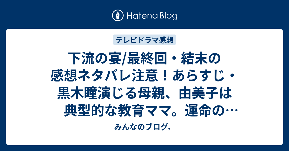 下流の宴 最終回 結末の感想ネタバレ注意 あらすじ 黒木瞳演じる母親 由美子は典型的な教育ママ 運命の合格発表の日 珠緒は テレビドラマ みんなのブログ