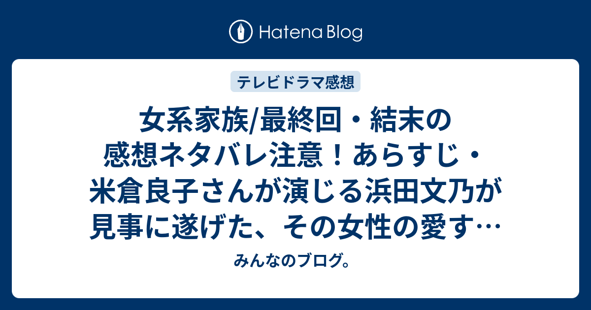 女系家族 最終回 結末の感想ネタバレ注意 あらすじ 米倉良子さんが演じる浜田文乃が見事に遂げた その女性の愛する者への強い思いに圧倒 テレビドラマ みんなのブログ