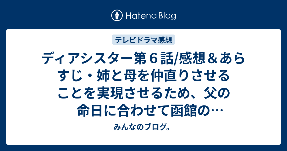 ディアシスター第６話 感想 あらすじ 姉と母を仲直りさせることを実現させるため 父の命日に合わせて函館の温泉旅行を ネタバレ注意 ドラマ みんなのブログ