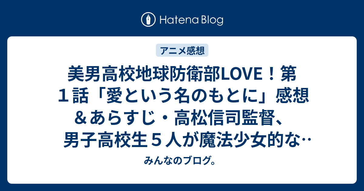 美男高校地球防衛部love 第１話 愛という名のもとに 感想 あらすじ 高松信司監督 男子高校生５人が魔法少女的なものに変身して怪人を浄化するという ネタバレ注意 Anime みんなのブログ