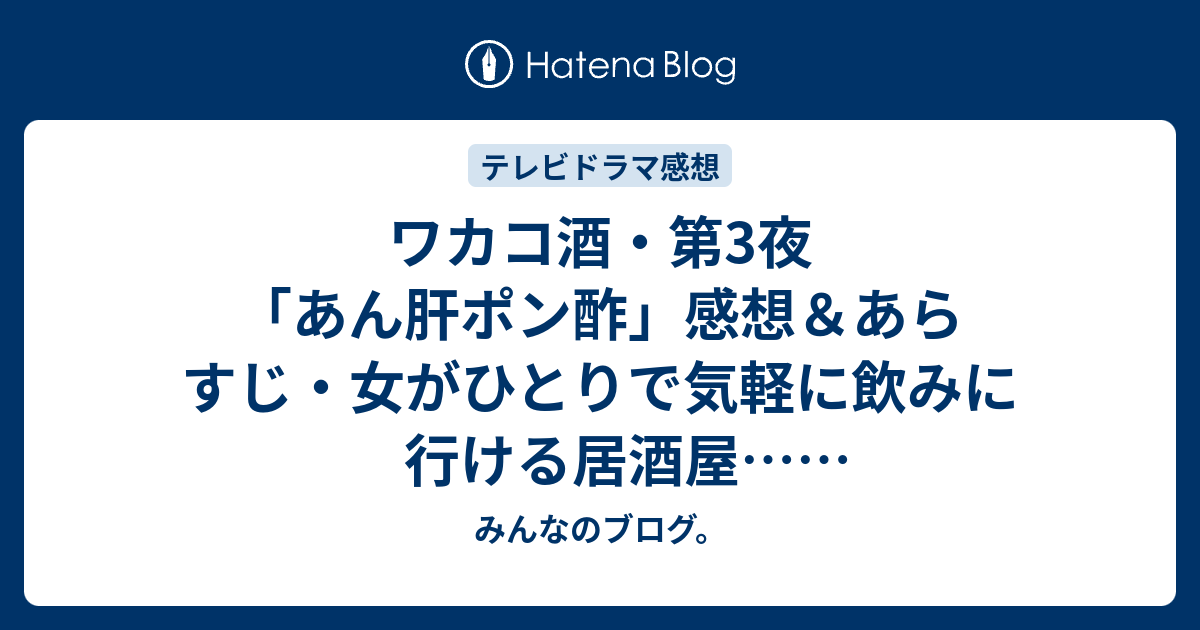 ワカコ酒 第3夜 あん肝ポン酢 感想 あらすじ 女がひとりで気軽に飲みに行ける居酒屋 ネタバレ注意 ドラマ みんなのブログ