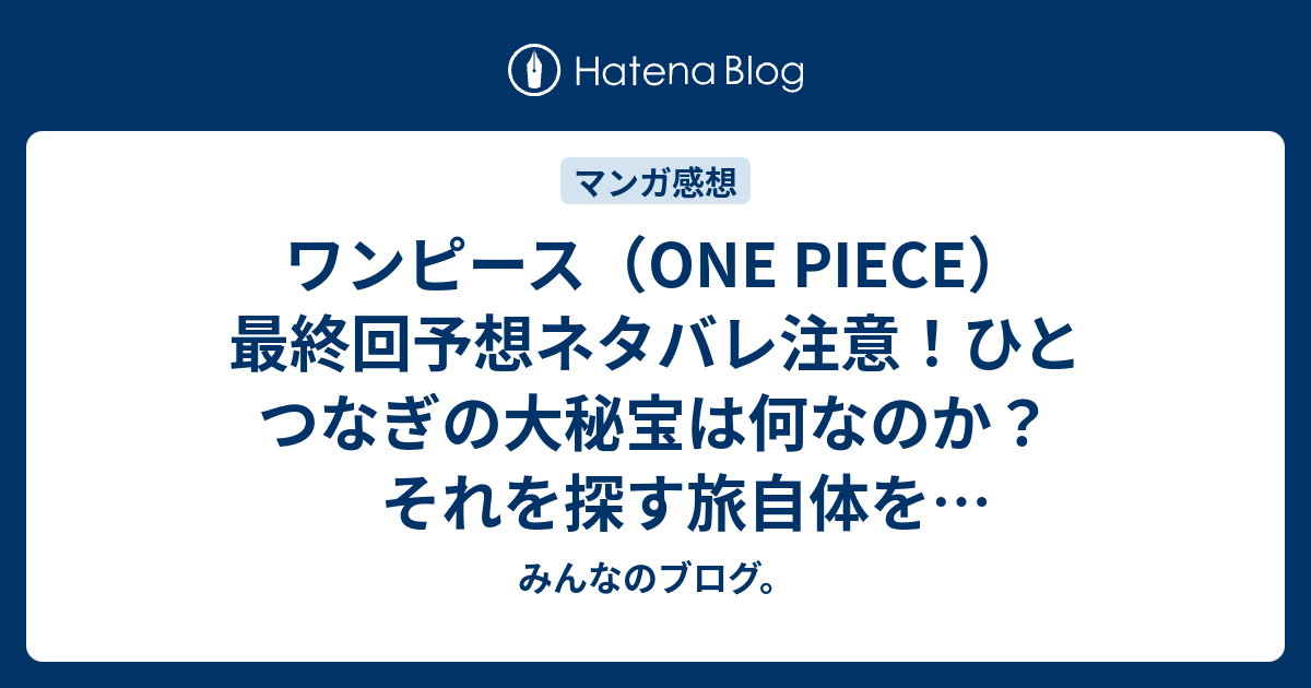 ワンピース One Piece 最終回予想ネタバレ注意 ひとつなぎの大秘宝は何なのか それを探す旅自体を指すのではないかと思う みんなのブログ