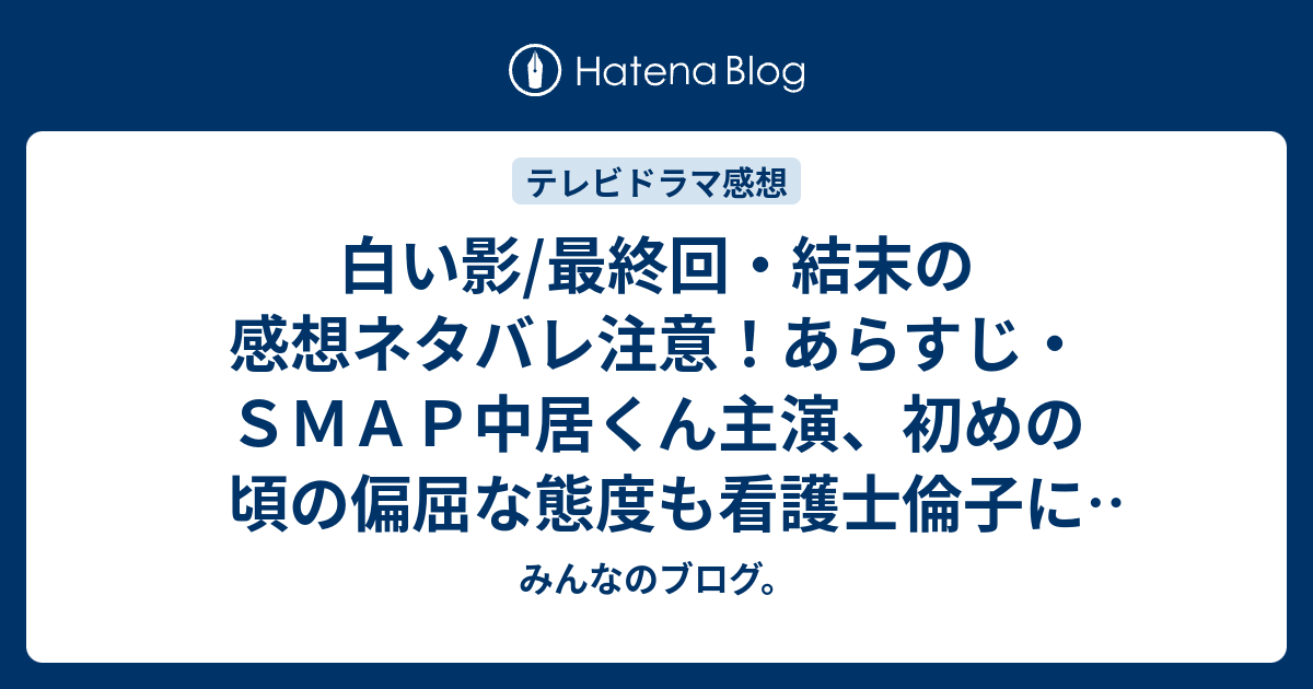 白い影 最終回 結末の感想ネタバレ注意 あらすじ ｓｍａｐ中居くん主演 初めの頃の偏屈な態度も看護士倫子に出会えたことで テレビドラマ みんなのブログ