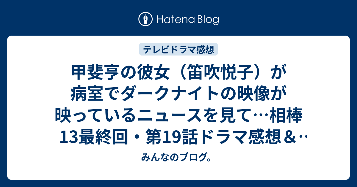 甲斐亨の彼女 笛吹悦子 が病室でダークナイトの映像が映っているニュースを見て 相棒13最終回 第19話ドラマ感想 あらすじ ネタバレ注意 みんなのブログ Toshi19650104 のブックマーク はてなブックマーク