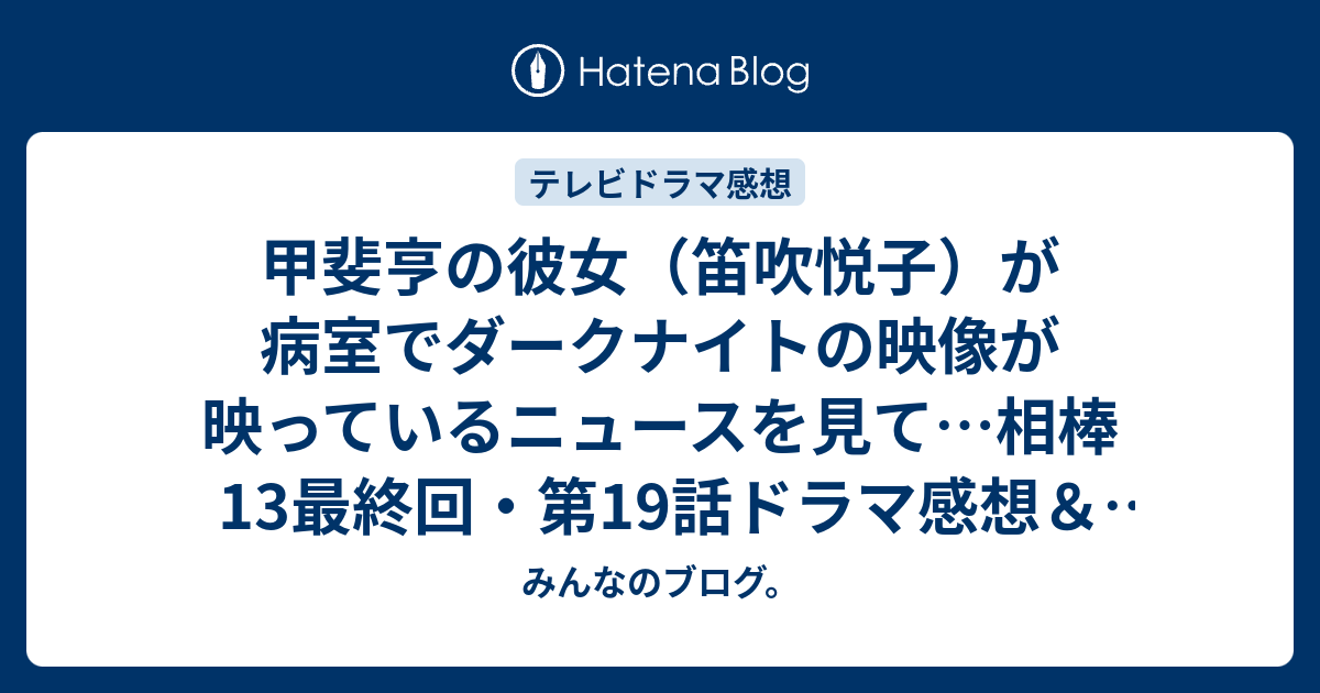 甲斐亨の彼女 笛吹悦子 が病室でダークナイトの映像が映っているニュースを見て 相棒13最終回 第19話ドラマ感想 あらすじ ネタバレ注意 Drama みんなのブログ