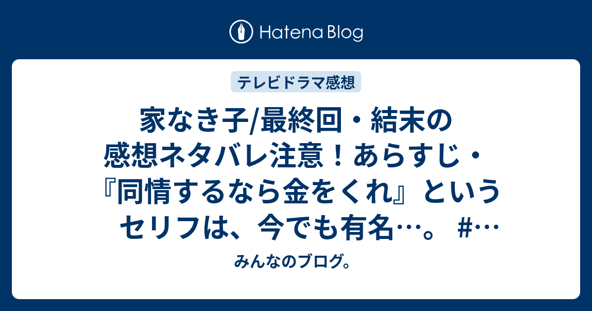 家なき子 最終回 結末の感想ネタバレ注意 あらすじ 同情するなら金をくれ というセリフは 今でも有名 テレビドラマ みんなのブログ