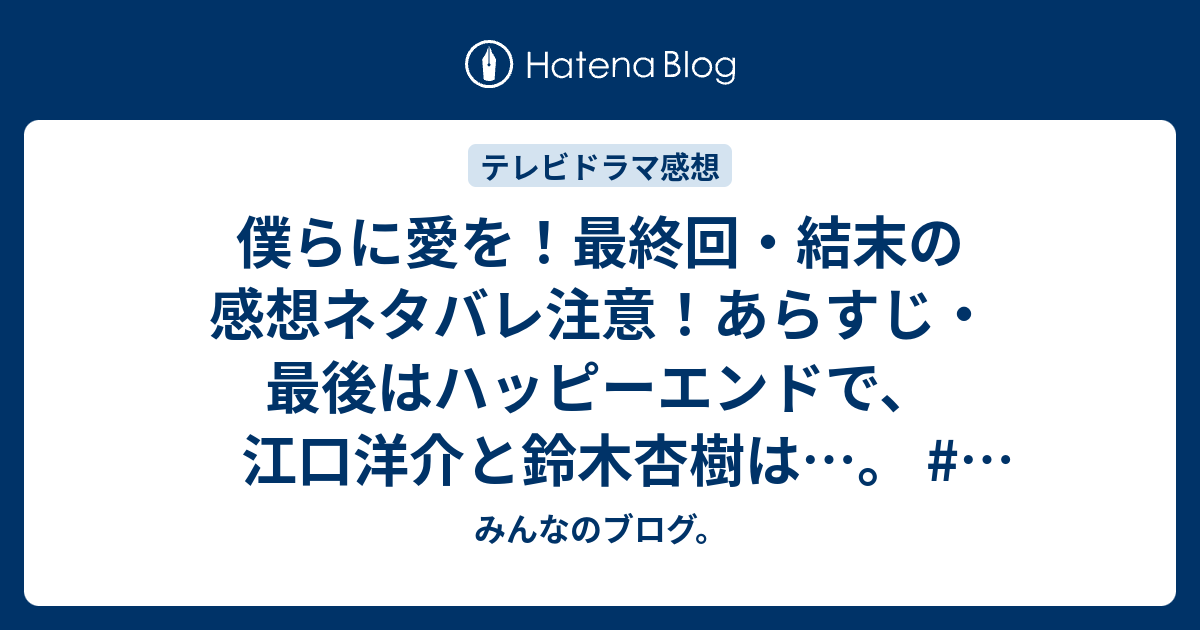 僕らに愛を 最終回 結末の感想ネタバレ注意 あらすじ 最後はハッピーエンドで 江口洋介と鈴木杏樹は テレビドラマ みんなのブログ