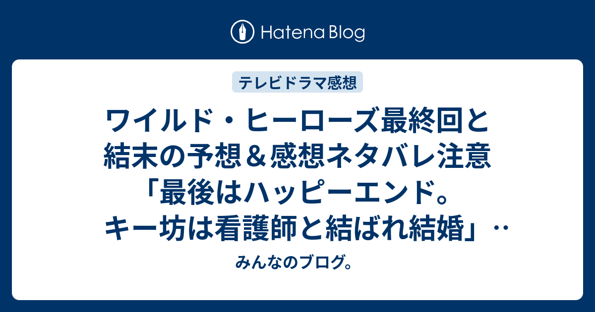 ワイルド ヒーローズ最終回と結末の予想 感想ネタバレ注意 最後はハッピーエンド キー坊は看護師と結ばれ結婚 続編があるなら みんなのブログ