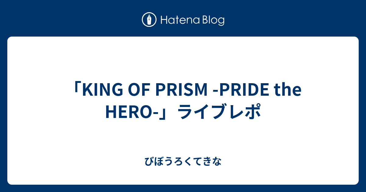 King Of Prism Pride The Hero ライブレポ びぼうろくてきな