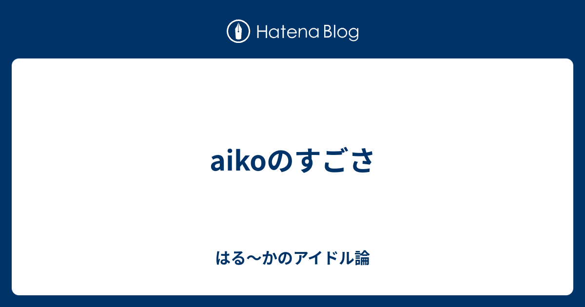 Aikoのすごさ はる かのアイドル論