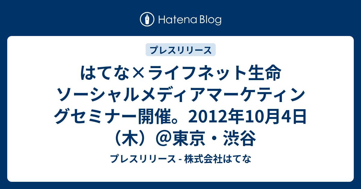 プレスリリース - 株式会社はてな                                                                                                                                                                                はてな×ライフネット生命 ソーシャルメディアマーケティングセミナー開催。2012年10月4日（木）＠東京・渋谷