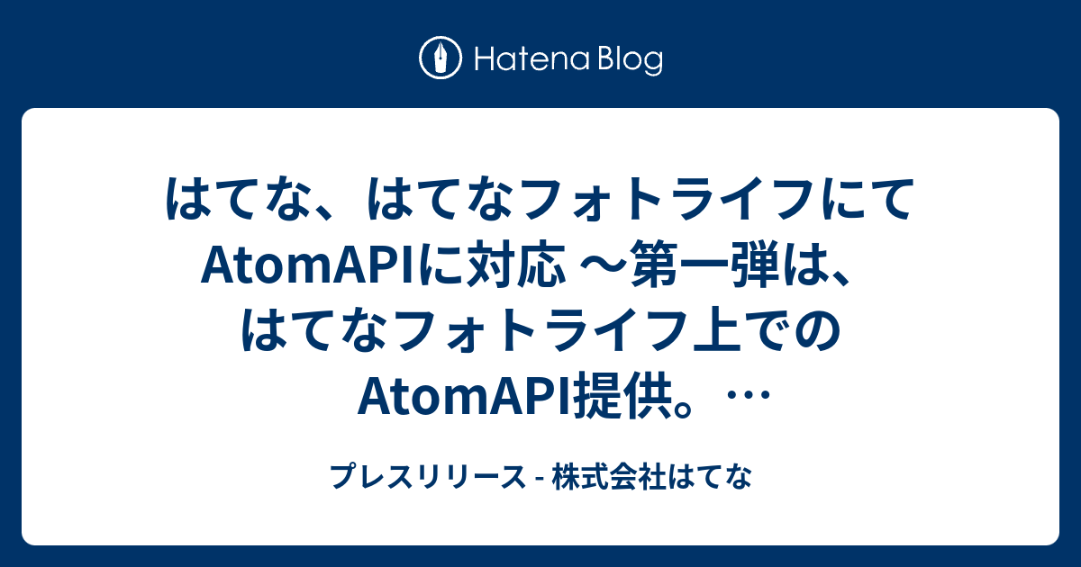 はてな はてなフォトライフにてatomapiに対応 第一弾は はてなフォトライフ上でのatomapi提供 Atomフィードにも対応 プレスリリース 株式会社はてな