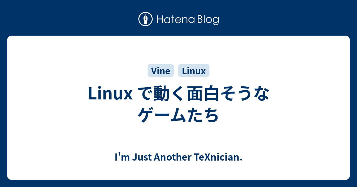 Linux で動く面白そうなゲームたち I M Just Another Texnician