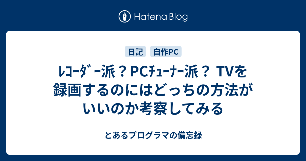 ﾚｺｰﾀﾞｰ派 Pcﾁｭｰﾅｰ派 Tvを録画するのにはどっちの方法がいいのか考察してみる とあるプログラマの備忘録