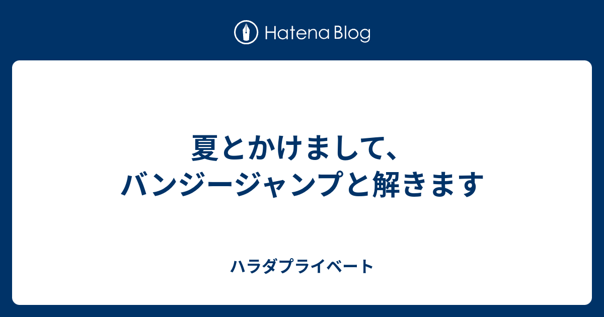 夏とかけまして バンジージャンプと解きます ハラダプライベート