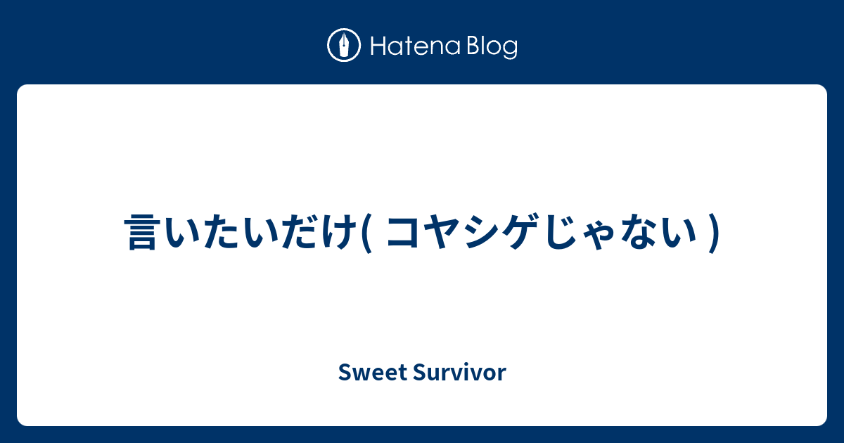 言いたいだけ コヤシゲじゃない Sweet Survivor