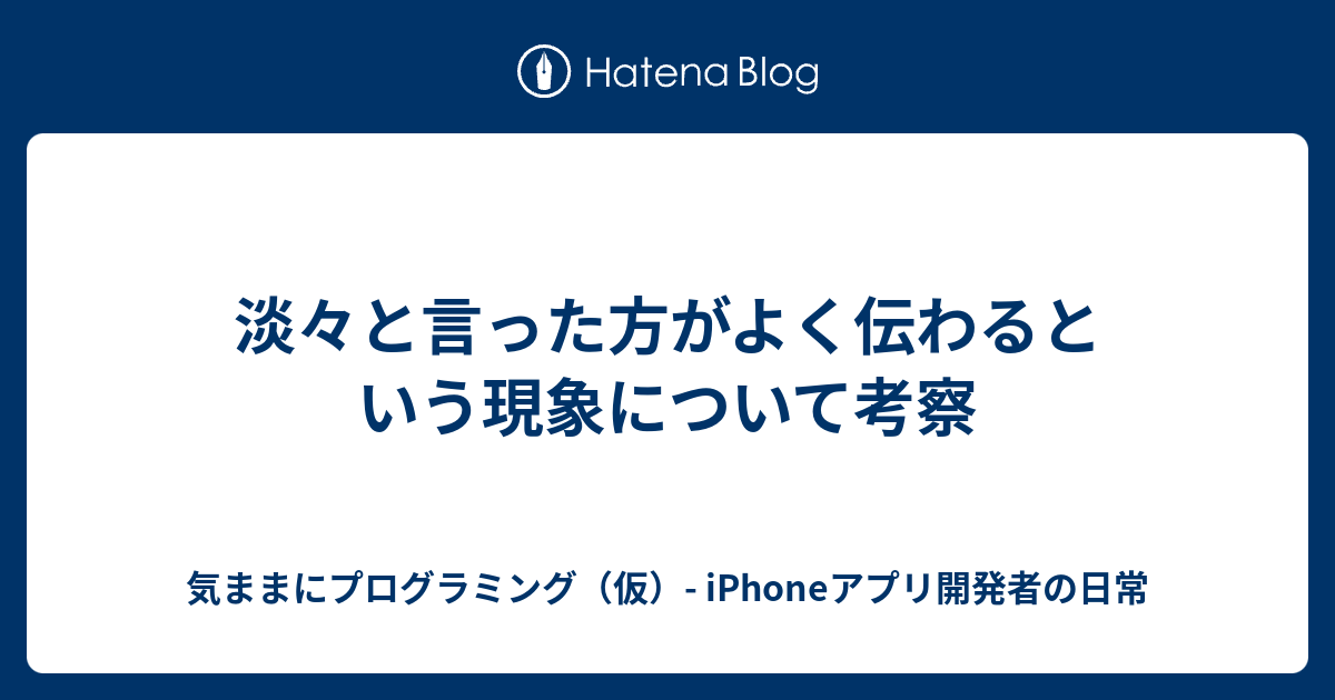 淡々と言った方がよく伝わるという現象について考察 気ままにプログラミング 仮 Iphoneアプリ開発者の日常