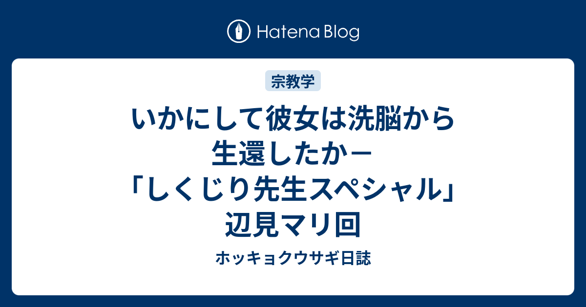 いかにして彼女は洗脳から生還したか しくじり先生スペシャル 辺見マリ回 ホッキョクウサギ日誌