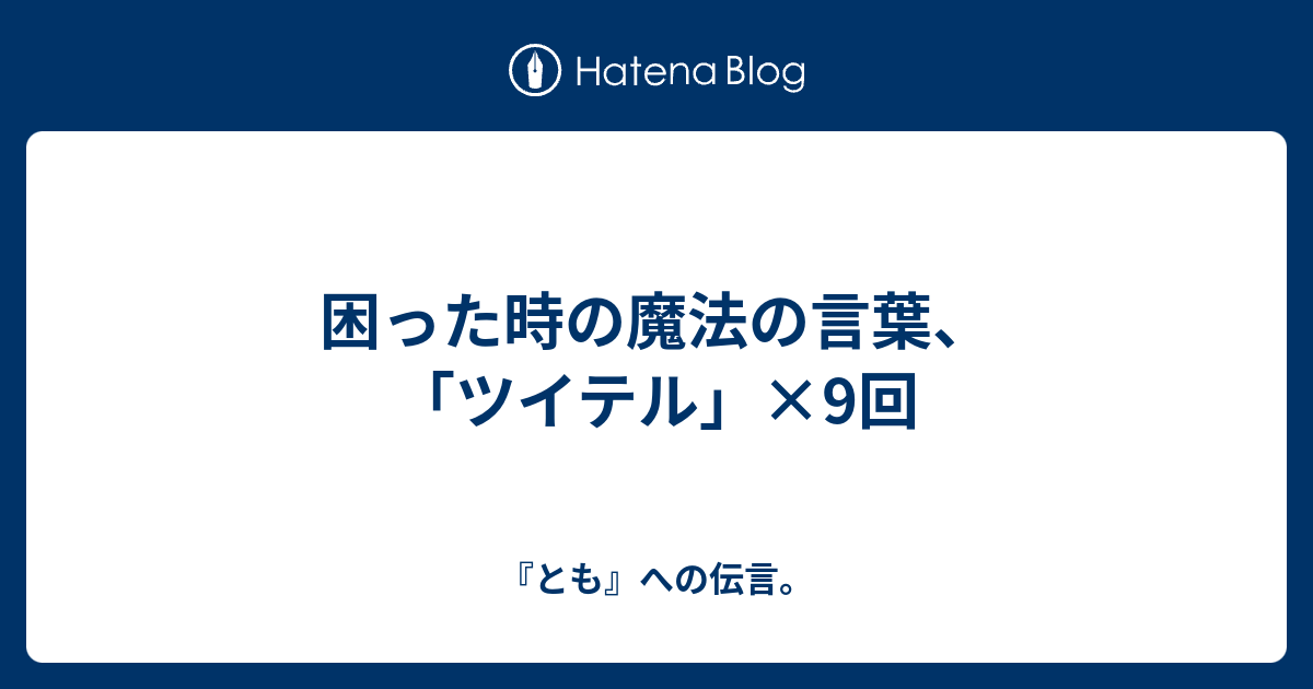 困った時の魔法の言葉 ツイテル 9回 とも への伝言