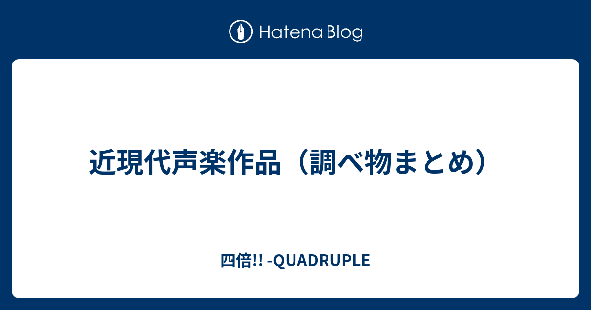 四倍!! -QUADRUPLE  近現代声楽作品（調べ物まとめ）