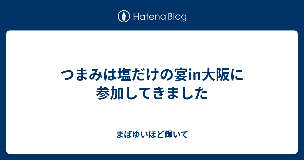 つまみは塩だけの宴in大阪に参加してきました まばゆいほど輝いて