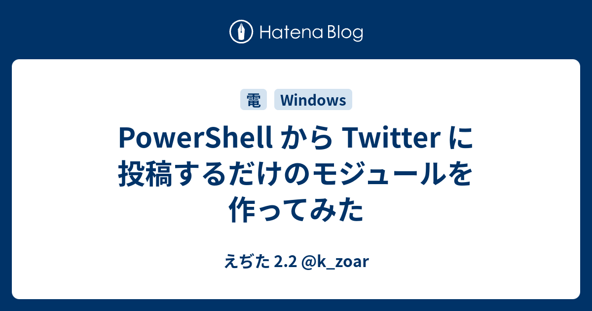 PowerShell から Twitter に投稿するだけのモジュールを作ってみた - えぢた 2.2 @k_zoar