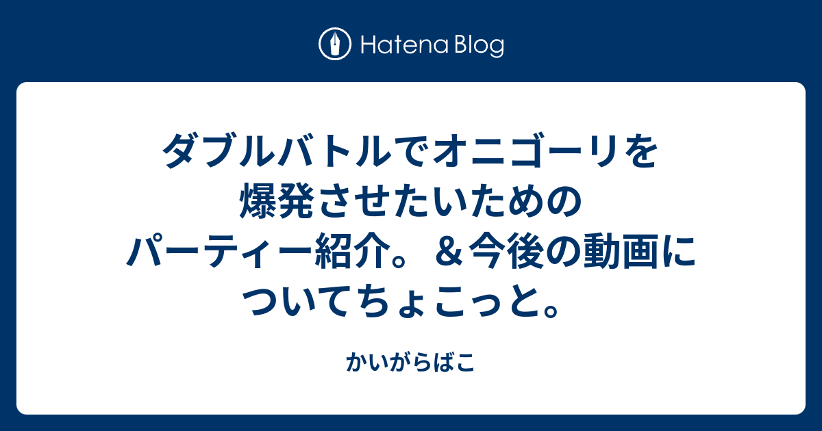 ダブルバトルでオニゴーリを爆発させたいためのパーティー紹介 今後の動画についてちょこっと かいがらばこ