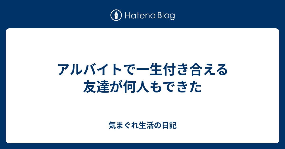 アルバイトで一生付き合える友達が何人もできた 気まぐれ生活の日記