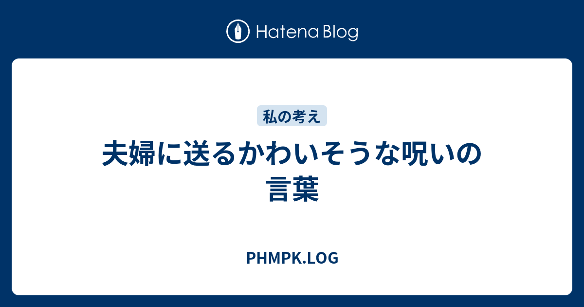 夫婦に送るかわいそうな呪いの言葉 Phmpk Log