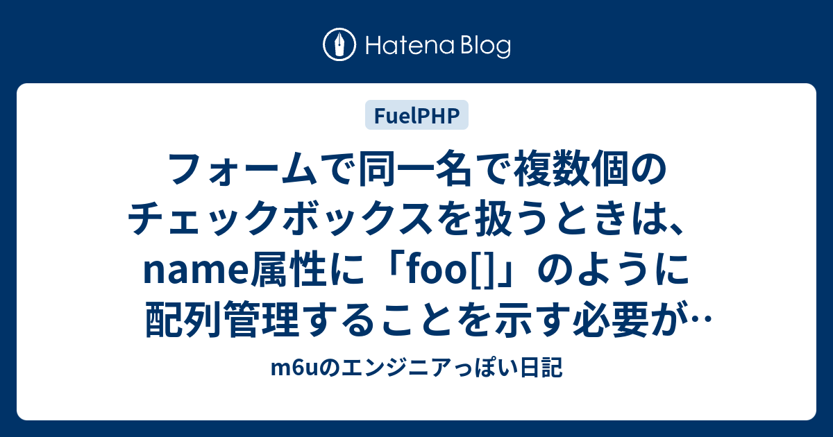 フォームで同一名で複数個のチェックボックスを扱うときは Name属性に Foo のように配列管理することを示す必要がある M6uのエンジニアっぽい日記