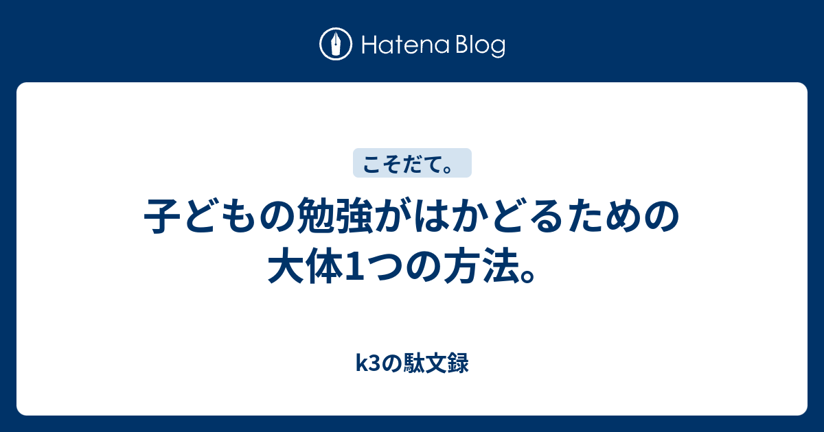 子どもの勉強がはかどるための大体1つの方法 K3の駄文録