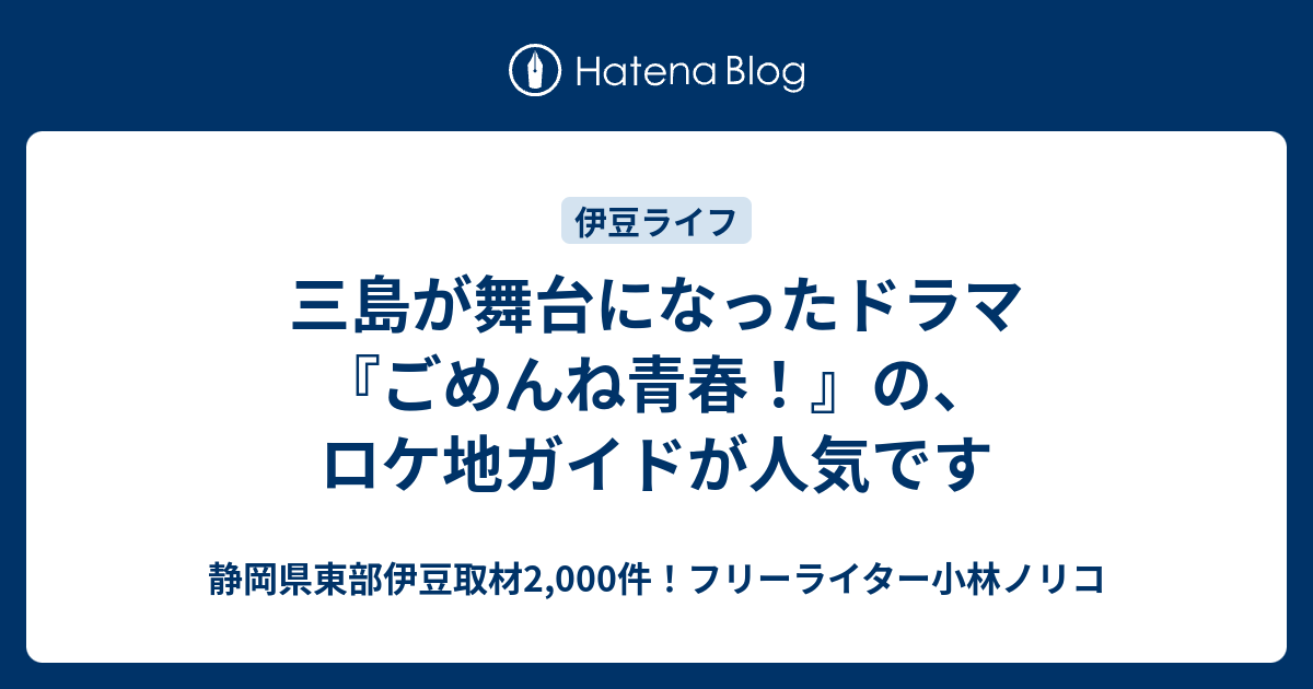 三島が舞台になったドラマ ごめんね青春 の ロケ地ガイドが人気です 静岡県東部伊豆取材2 000件 フリーライター小林ノリコ