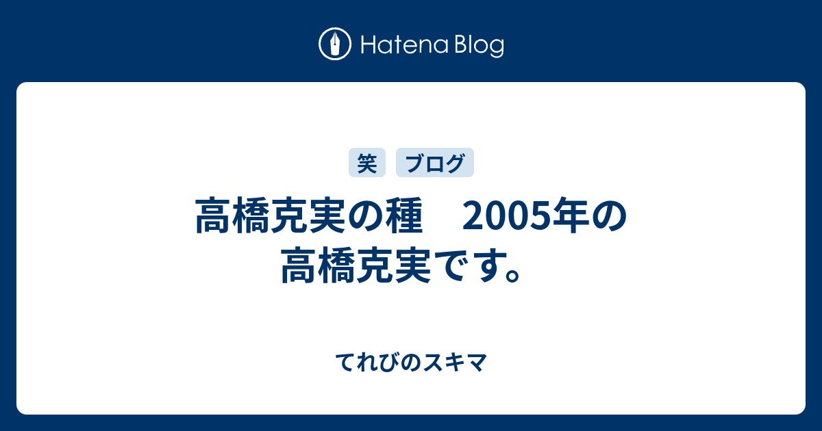 高橋克実の種 05年の高橋克実です てれびのスキマ