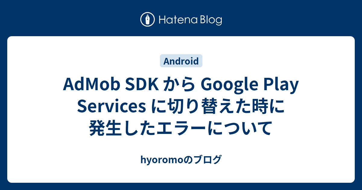 AdMob SDK から Google Play Services に切り替えた時に発生したエラーについて - hyoromoのブログ