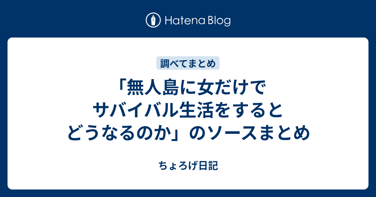 無人島に女だけでサバイバル生活をするとどうなるのか のソースまとめ ちょろげ日記