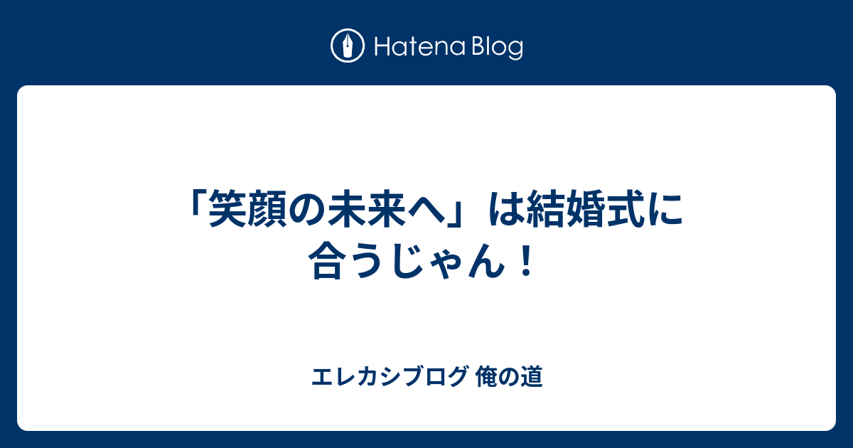 笑顔の未来へ は結婚式に合うじゃん エレカシブログ 俺の道